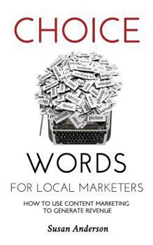 Paperback Choice Words for Local Marketers: How to Use Content Marketing to Generate Revenue Book