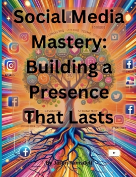 Social Media Mastery: Building a Presence That Lasts