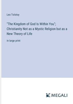 "The Kingdom of God Is Within You"; Christianity Not as a Mystic Religion but as a New Theory of Life: in large print