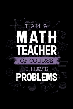 I Am a Math Teacher of Course I Have Problems: Blank Lined Journal | Office Notebook | Writing Creativity | Meeting Notes | Documenting Quotes