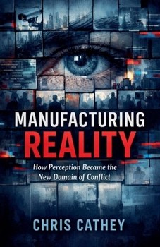 Manufacturing Reality: How Perception Became the New Domain of Conflict