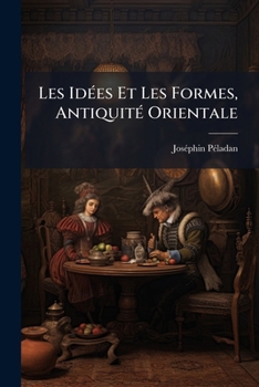 Paperback Les Idées Et Les Formes, Antiquité Orientale: Egypte, Kaldée, Assyrie, Chine, Phénicie, Judée, Arabie, Inde, Perse, Aryas D'asie Mineur [French] Book