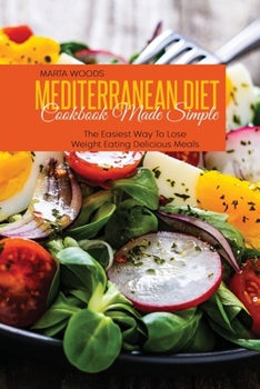Mediterranean Diet Cookbook Made Simple: The Easiest Way To Lose Weight Eating Delicious Meals