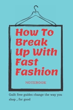 Paperback How To Break Up With Fast Fashion notebook: A guilt free guide to changing the way you shop, for good Book