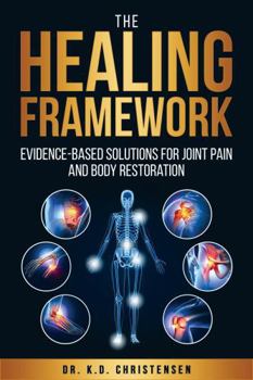 The Healing Framework: Evidence-Based Solutions For Joint Pain and Body Restoration