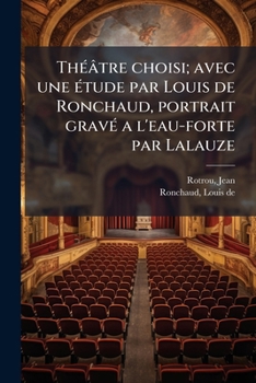 Théâtre choisi; avec une étude par Louis de Ronchaud, portrait gravé a l'eau-forte par Lalauze