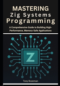 Paperback Mastering Zig Systems Programming: A Comprehensive Guide to Building High-Performance, Memory-Safe Applications Book