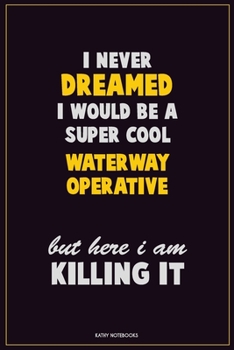 I Never Dreamed I would Be A Super Cool Waterway Operative But Here I Am Killing It: Career Motivational Quotes 6x9 120 Pages Blank Lined Notebook Journal