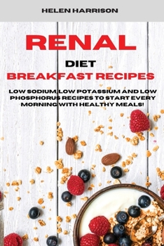 Paperback Renal Diet Breakfast Recipes: Low Sodium, Low Potassium and Low Phosphorus Recipes to Start Every Morning with healthy meals! Book