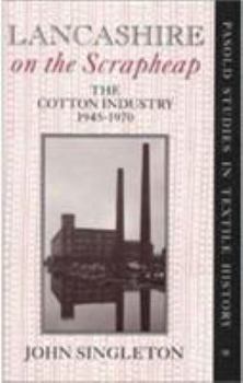 Hardcover Lancashire on the Scrapheap: The Cotton Industry, 1945-1970 Book