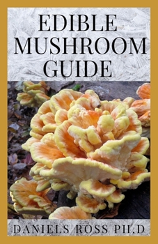 EDIBLE MUSHROOM GUIDE: Medicinal Benefit and Uses Plus Finding, Identifying, Cultivating, Buying and Cooking