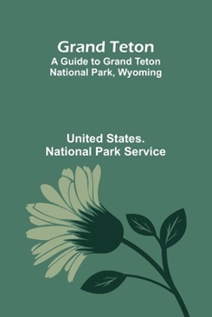 Grand Teton: A Guide To Grand Teton National Park, Wyoming