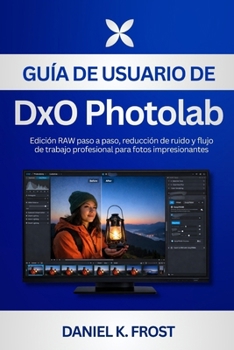 Guía de usuario de DxO PhotoLab: Edición RAW paso a paso, reducción de ruido y flujo de trabajo profesional para fotos impresionantes (Spanish Edition)