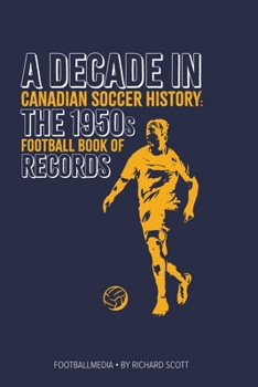 Canadian Soccer History: The 1950s Football Book of Records (A Decade in Canadian Soccer History)