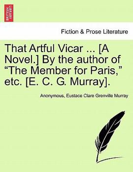 That Artful Vicar ... [A Novel.] By the author of "The Member for Paris," etc. [E. C. G. Murray].