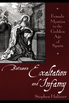 Paperback Between Exaltation and Infamy: Female Mystics in the Golden Age of Spain Book