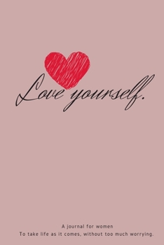 Love Yourself: A reminder journal for women To take life as it comes, without too much worrying.|165 pages|6x9 inches|