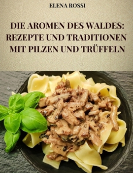 Paperback Die Aromen Des Waldes: Rezepte Und Traditionen Mit Pilzen Und Trüffeln: Die Rezepte Der Berühmtesten Und Schmackhaftesten Gerichte Der Italie [German] Book