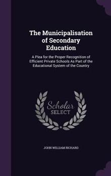 Hardcover The Municipalisation of Secondary Education: A Plea for the Proper Recognition of Efficient Private Schools As Part of the Educational System of the C Book