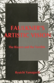 Faulkner's Artistic Vision: The Bizarre and the Terrible (Aichi University Literary Association Publication Grant Book, No. 10): The Bizarre and the Terrible ... Association Publication Grant Book, No