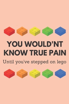 You would'nt know true pain until you've stepped on lego | Notebook: Lego gift for lego lovers, kids, boys and girls | Lined notebook/journal/dairy/logbook/jotter