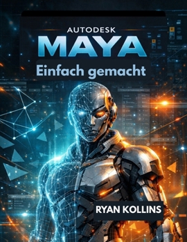 Autodesk Maya Ganz einfach: Eine Schritt-für-Schritt-Anleitung zu 3D-Modellierung und -Animation (German Edition)