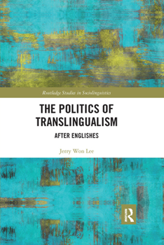 The Politics of Translingualism: After Englishes - Book  of the Routledge Studies in Sociolinguistics