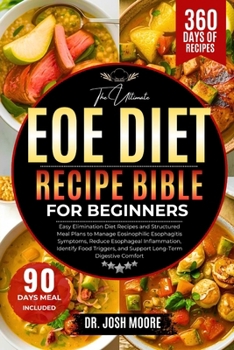 THE ULTIMATE EOE DIET RECIPE BIBLE FOR BEGINNERS: Easy Elimination Diet Recipes and Structured Meal Plans to Manage Eosinophilic Esophagitis Symptoms, ... and Support Long-Term Digestive Comfort