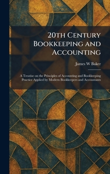 20th Century Bookkeeping and Accounting: A Treatise on the Principles of Accounting and Bookkeeping Practice Applied by Modern Bookkeepers and Accountants