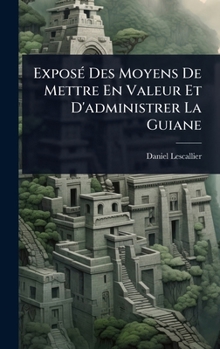 ExposÃ(c) Des Moyens De Mettre En Valeur Et D'administrer La Guiane (French Edition)