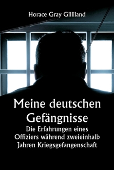 Meine deutschen Gefängnisse: Die Erfahrungen eines Offiziers während zweieinhalb Jahren Kriegsgefangenschaft (German Edition)