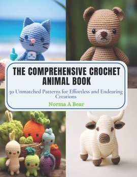 Paperback The Comprehensive Crochet Animal Book: 50 Unmatched Patterns for Effortless and Endearing Creations Book