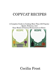 Paperback Copycat Recipes: A Complete Guide to Cooking More Than 250 Popular, Quick, Delicious, And Easy Meals of Famous Restaurants at Home Book