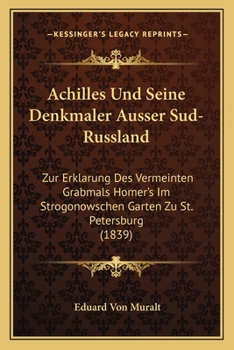 Paperback Achilles Und Seine Denkmaler Ausser Sud-Russland: Zur Erklarung Des Vermeinten Grabmals Homer's Im Strogonowschen Garten Zu St. Petersburg (1839) [German] Book