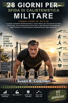 SFIDA DI CALISTENISTICA MILITARE DI 28 GIORNI PER UOMINI OVER 40, 50 E 60: La guida completa all'allenamento a corpo libero per recuperare la forza ... e alimentazione soste (Italian Edition)