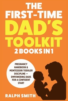 The First-Time Dad's Toolkit: 2 in 1 - Pregnancy Handbook & Montessori Toddler Discipline — Empowering Dads for a Confident Start (Smart Parenting)