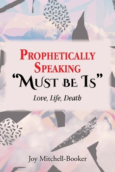 Paperback Prophetically Speaking "Must be Is": Love, Life, Death Book