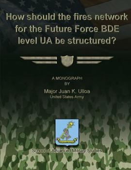 Paperback How Should the Fires Network for the Future Force BDE Level UA Be Structured? Book