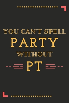 You Can't Spell Party Without PT: A Blank Journal Notebook for Physical Therapist