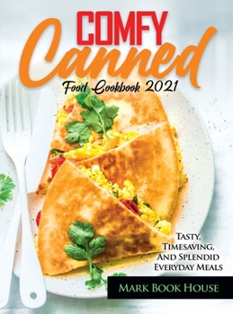 Hardcover Comfy Canned Food Cookbook 2021: Tasty, Timesaving, And Splendid Everyday Meals Book