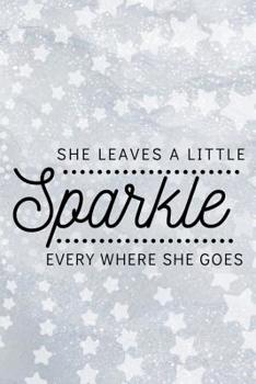 She Leaves a Little Sparkle Everywhere She Goes: A Notebook and Journal for People Who Shimmer and Shine