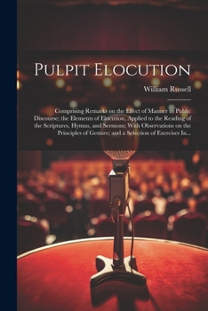 Paperback Pulpit Elocution: Comprising Remarks on the Effect of Manner in Public Discourse; the Elements of Elocution, Applied to the Reading of t Book