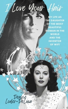 I Love Your Hair: My Life as the Daughter of the Most Beautiful Woman in the World and the Inventor of Wifi
