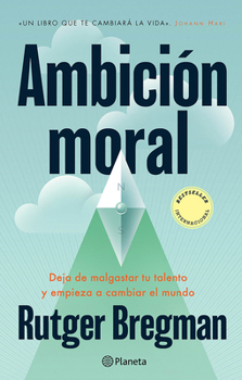 Ambición Moral: Deja de Malgastar Tu Talento Y Empieza a Cambiar El Mundo / Moral Ambition (Spanish Edition)