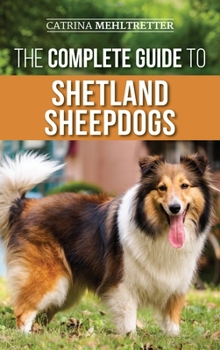 Hardcover The Complete Guide to Shetland Sheepdogs: Finding, Raising, Training, Feeding, Working, and Loving Your New Sheltie Book