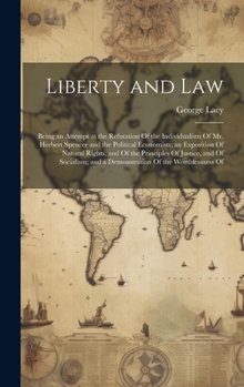 Hardcover Liberty and Law: Being an Attempt at the Refutation Of the Individualism Of Mr. Herbert Spencer and the Political Economists; an Exposi Book