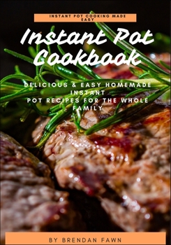 Instant Pot Cookbook: Delicious & Easy Homemade Instant Pot Recipes for the Whole Family (Instant Pot Cooking Made Easy)