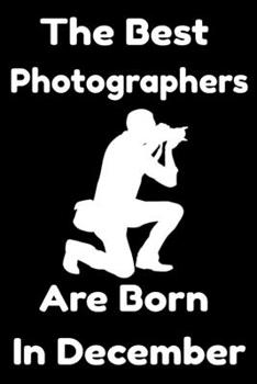 Paperback The Best Photographers Are Born In December: Journal Gift For Women/Men/Boss/Coworkers/Colleagues/Students/Friends, Notebook Birthday Gift for Photogr Book