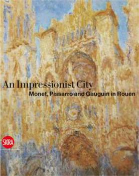 Hardcover A City for Impressionism: Monet, Pissarro and Gauguin in Rouen Book