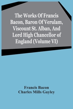 The works of Francis Bacon, Baron of Verulam, Viscount St. Albans, and Lord High Chancellor of England